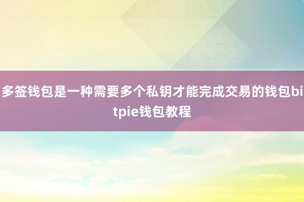 多签钱包是一种需要多个私钥才能完成交易的钱包bitpie钱包教程