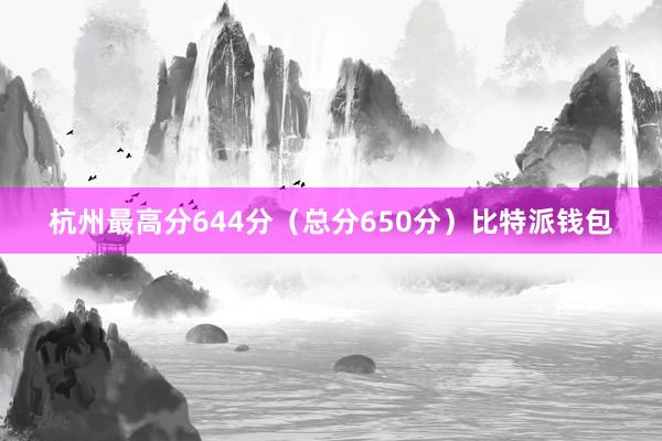 杭州最高分644分（总分650分）比特派钱包