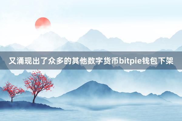 又涌现出了众多的其他数字货币bitpie钱包下架