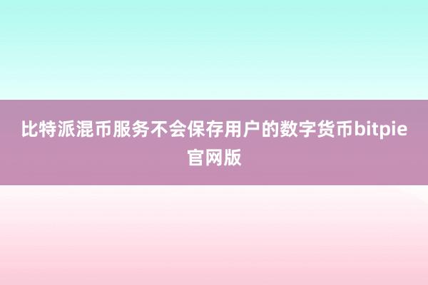 比特派混币服务不会保存用户的数字货币bitpie官网版