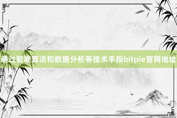 通过智能算法和数据分析等技术手段bitpie官网地址