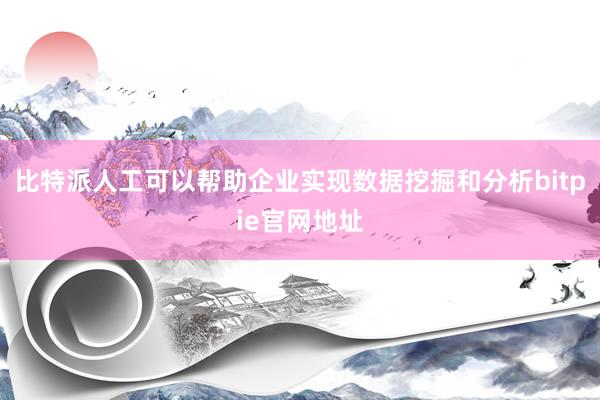 比特派人工可以帮助企业实现数据挖掘和分析bitpie官网地址