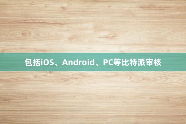 包括iOS、Android、PC等比特派审核