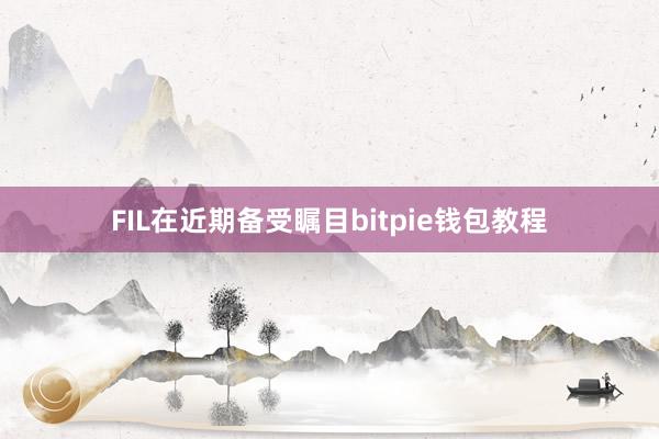 FIL在近期备受瞩目bitpie钱包教程