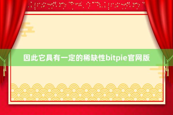 因此它具有一定的稀缺性bitpie官网版