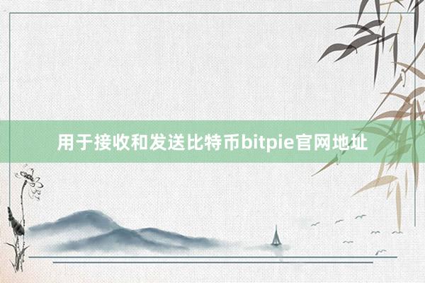 用于接收和发送比特币bitpie官网地址