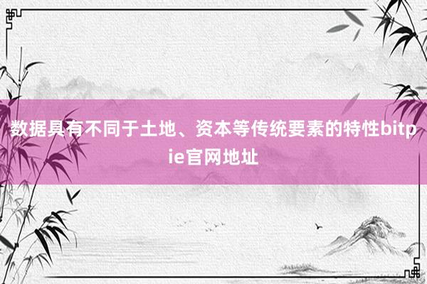 数据具有不同于土地、资本等传统要素的特性bitpie官网地址