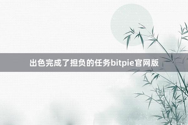 出色完成了担负的任务bitpie官网版