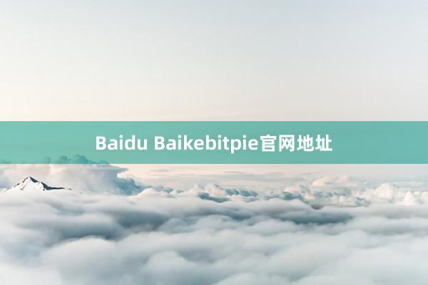 Baidu Baikebitpie官网地址