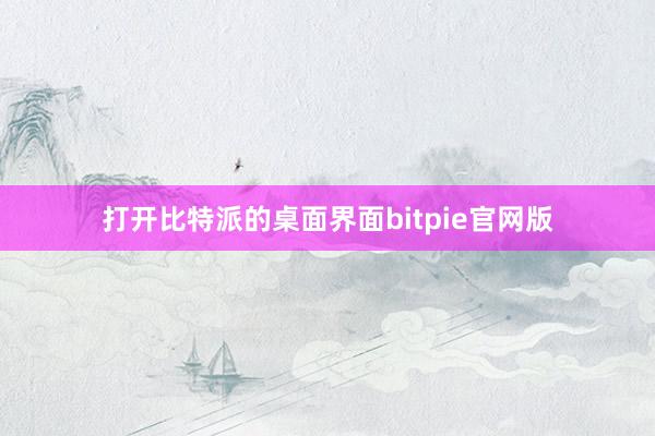 打开比特派的桌面界面bitpie官网版