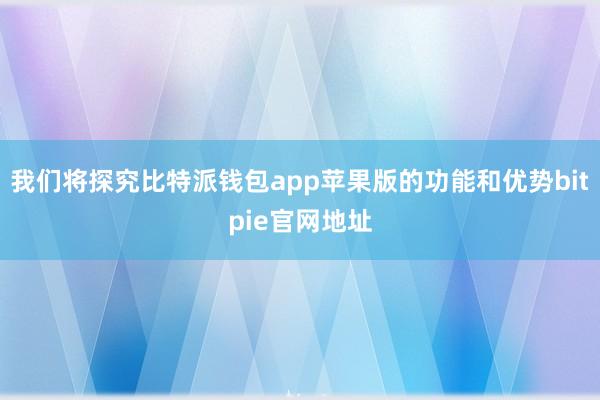 我们将探究比特派钱包app苹果版的功能和优势bitpie官网地址