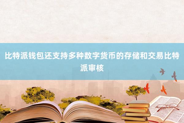 比特派钱包还支持多种数字货币的存储和交易比特派审核