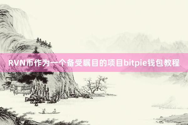 RVN币作为一个备受瞩目的项目bitpie钱包教程