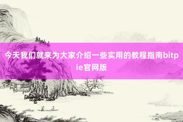 今天我们就来为大家介绍一些实用的教程指南bitpie官网版