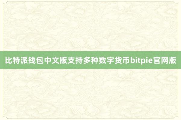 比特派钱包中文版支持多种数字货币bitpie官网版