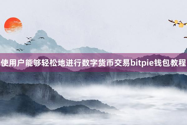 使用户能够轻松地进行数字货币交易bitpie钱包教程