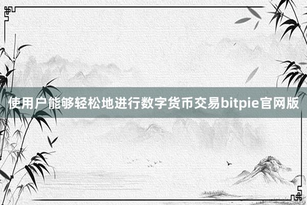 使用户能够轻松地进行数字货币交易bitpie官网版