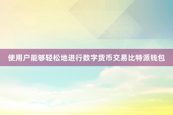 使用户能够轻松地进行数字货币交易比特派钱包