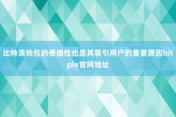 比特派钱包的便捷性也是其吸引用户的重要原因bitpie官网地址