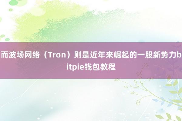 而波场网络（Tron）则是近年来崛起的一股新势力bitpie钱包教程