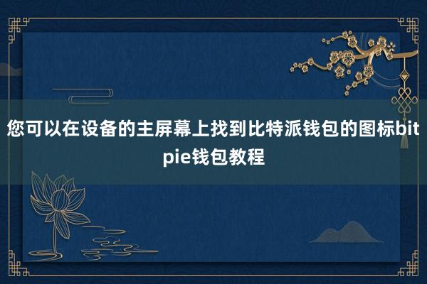 您可以在设备的主屏幕上找到比特派钱包的图标bitpie钱包教程