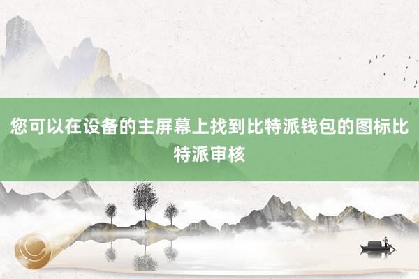 您可以在设备的主屏幕上找到比特派钱包的图标比特派审核