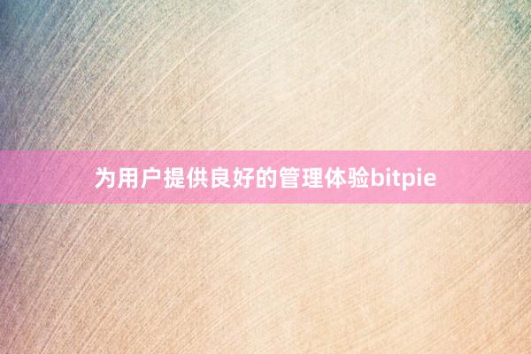 为用户提供良好的管理体验bitpie