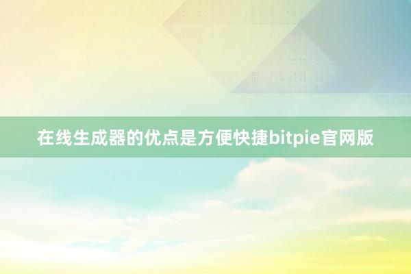 在线生成器的优点是方便快捷bitpie官网版