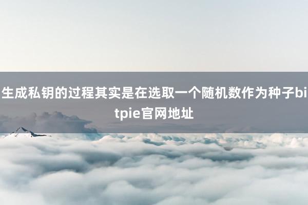 生成私钥的过程其实是在选取一个随机数作为种子bitpie官网地址