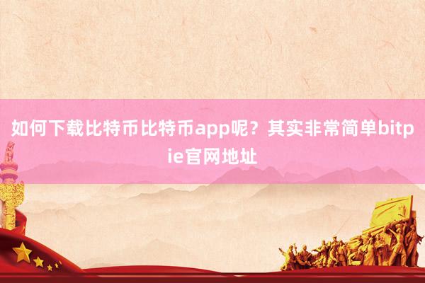 如何下载比特币比特币app呢？其实非常简单bitpie官网地址