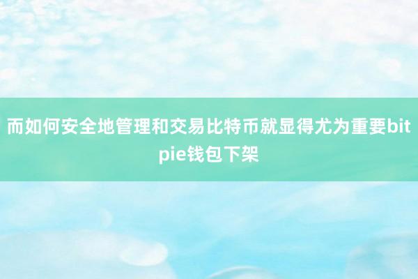 而如何安全地管理和交易比特币就显得尤为重要bitpie钱包下架