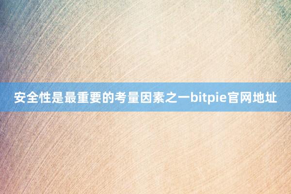 安全性是最重要的考量因素之一bitpie官网地址