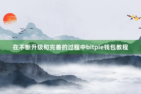 在不断升级和完善的过程中bitpie钱包教程