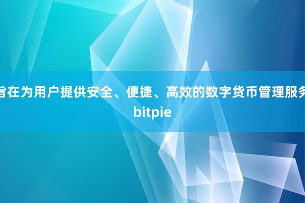 旨在为用户提供安全、便捷、高效的数字货币管理服务bitpie