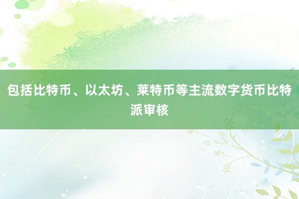 包括比特币、以太坊、莱特币等主流数字货币比特派审核