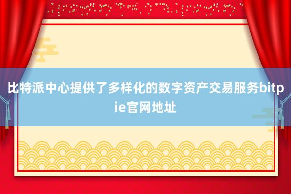 比特派中心提供了多样化的数字资产交易服务bitpie官网地址