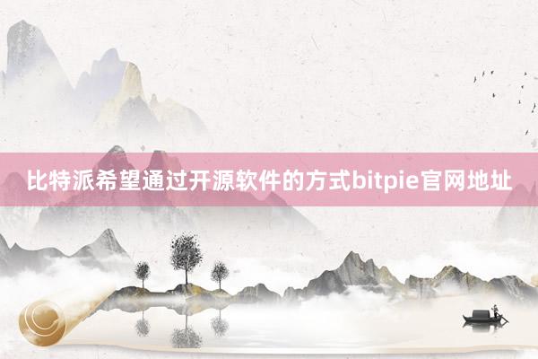 比特派希望通过开源软件的方式bitpie官网地址