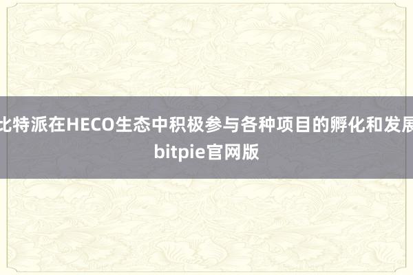 比特派在HECO生态中积极参与各种项目的孵化和发展bitpie官网版