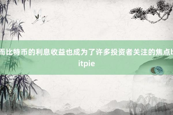 而比特币的利息收益也成为了许多投资者关注的焦点bitpie