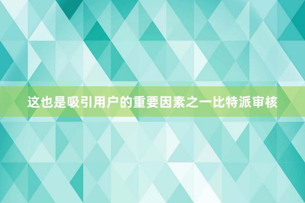 这也是吸引用户的重要因素之一比特派审核