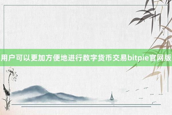 用户可以更加方便地进行数字货币交易bitpie官网版