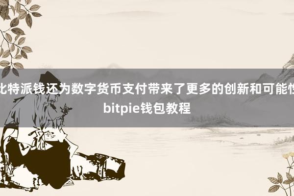 比特派钱还为数字货币支付带来了更多的创新和可能性bitpie钱包教程