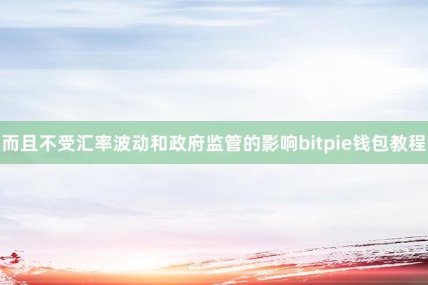 而且不受汇率波动和政府监管的影响bitpie钱包教程