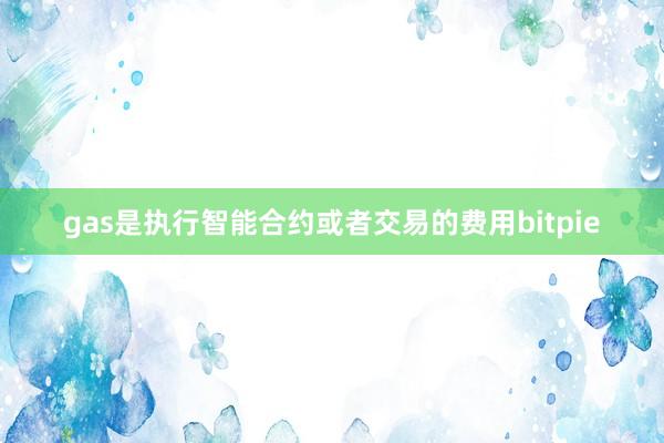 gas是执行智能合约或者交易的费用bitpie