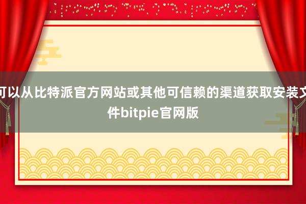 可以从比特派官方网站或其他可信赖的渠道获取安装文件bitpie官网版