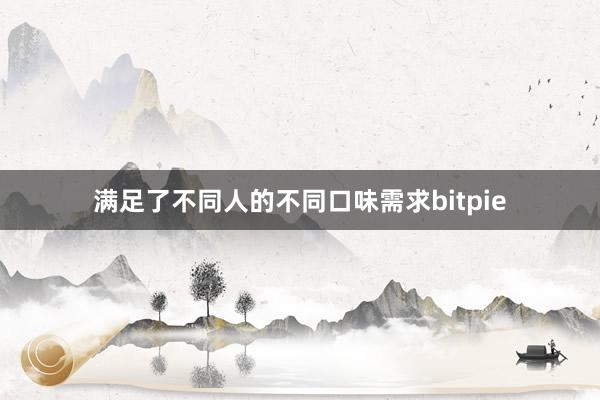 满足了不同人的不同口味需求bitpie