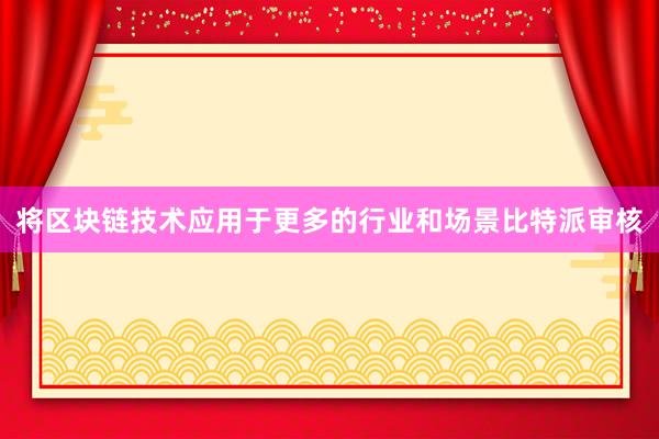 将区块链技术应用于更多的行业和场景比特派审核