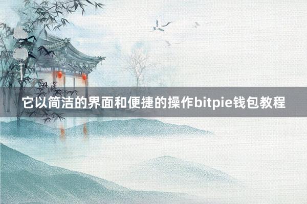 它以简洁的界面和便捷的操作bitpie钱包教程