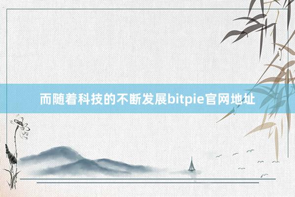 而随着科技的不断发展bitpie官网地址