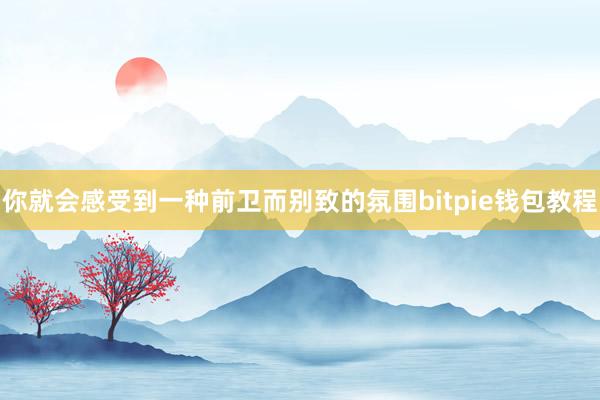 你就会感受到一种前卫而别致的氛围bitpie钱包教程